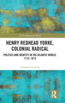 Henry Redhead Yorke, Colonial Radical : Politics and Identity in the Atlantic World, 1772-1813, Hardback Book Henry Redhead Yorke, Colonial Radical : Politics and Identity in the Atlantic World, 1772-1813, Hardback Book