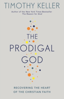 The Prodigal God : Recovering the heart of the Christian faith