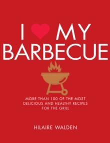 I Love My Barbecue : More Than 100 of the Most Delicious and Healthy Recipes For the Grill