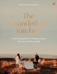 The Wanderlust Kitchen : A Spiritual Guide To Healing Recipes From Around The World