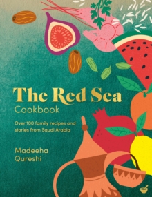 The Red Sea Cookbook : Over 100 family recipes and stories from Saudi Arabia