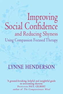 Improving Social Confidence and Reducing Shyness Using Compassion Focused Therapy : Series editor, Paul Gilbert, Paperback / softback Book Improving Social Confidence and Reducing Shyness Using Compassion Focused Therapy : Series editor, Paul Gilbert, Paperback / softback Book