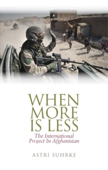 When More is Less : The International Project in Afghanistan, Hardback Book When More is Less : The International Project in Afghanistan, Hardback Book