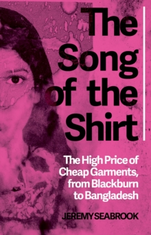 The Song of the Shirt : The High Price of Cheap Garments, from Blackburn to Bangladesh