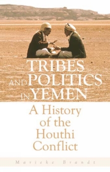 Tribes and Politics in Yemen : A History of the Houthi Conflict, Hardback Book Tribes and Politics in Yemen : A History of the Houthi Conflict, Hardback Book