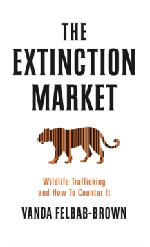 The Extinction Market : Wildlife Trafficking and How to Counter it