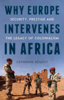 Why Europe Intervenes in Africa : Security Prestige and the Legacy of Colonialism, Hardback Book Why Europe Intervenes in Africa : Security Prestige and the Legacy of Colonialism, Hardback Book