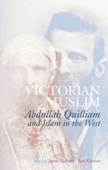 Victorian Muslim : Abdullah Quilliam and Islam in the West