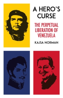 A Hero's Curse : The Perpetual Liberation of Venezuela