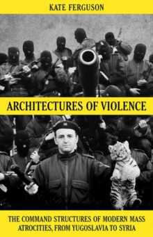 Architectures of Violence : The Command Structures of Modern Mass Atrocities