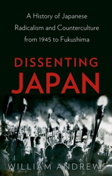 Dissenting Japan : A History of Japanese Radicalism and Counterculture from 1945 to Fukushima