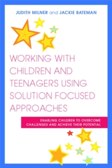 Working with Children and Teenagers Using Solution Focused Approaches : Enabling Children to Overcome Challenges and Achieve Their Potential