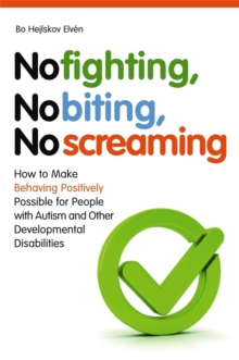 No Fighting, No Biting, No Screaming : How to Make Behaving Positively Possible for People with Autism and Other Developmental Disabilities