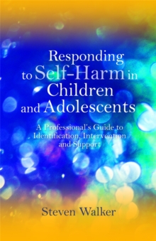 Responding to Self-Harm in Children and Adolescents : A Professional's Guide to Identification, Intervention and Support, Paperback / softback Book Responding to Self-Harm in Children and Adolescents : A Professional's Guide to Identification, Intervention and Support, Paperback / softback Book