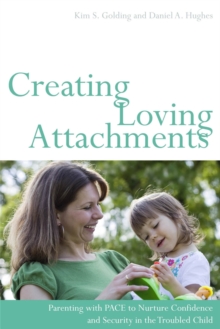 Creating Loving Attachments : Parenting with Pace to Nurture Confidence and Security in the Troubled Child