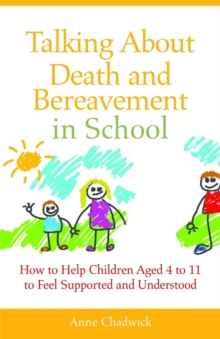 Talking About Death and Bereavement in School : How to Help Children Aged 4 to 11 to Feel Supported and Understood, Paperback / softback Book Talking About Death and Bereavement in School : How to Help Children Aged 4 to 11 to Feel Supported and Understood, Paperback / softback Book