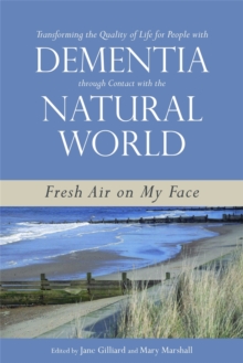 Transforming the Quality of Life for People with Dementia Through Contact with the Natural World : Fresh Air on My Face, Paperback Book Transforming the Quality of Life for People with Dementia Through Contact with the Natural World : Fresh Air on My Face, Paperback Book