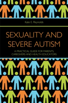 Sexuality and Severe Autism : A Practical Guide for Parents, Caregivers and Health Educators
