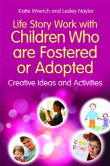 Life Story Work with Children Who are Fostered or Adopted : Creative Ideas and Activities