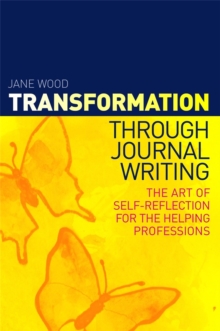Transformation through Journal Writing : The Art of Self-Reflection for the Helping Professions, Paperback / softback Book Transformation through Journal Writing : The Art of Self-Reflection for the Helping Professions, Paperback / softback Book