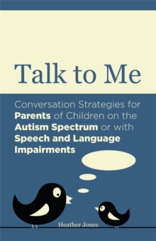 Talk to Me : Conversation Strategies for Parents of Children on the Autism Spectrum or with Speech and Language Impairments, Paperback / softback Book Talk to Me : Conversation Strategies for Parents of Children on the Autism Spectrum or with Speech and Language Impairments, Paperback / softback Book