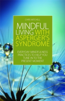 Mindful Living with Asperger's Syndrome : Everyday Mindfulness Practices to Help You Tune in to the Present Moment, Paperback / softback Book Mindful Living with Asperger's Syndrome : Everyday Mindfulness Practices to Help You Tune in to the Present Moment, Paperback / softback Book