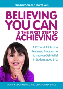 Believing You Can is the First Step to Achieving : A CBT and Attribution Retraining Programme to Improve Self-Belief in Students Aged 8-12, Paperback / softback Book Believing You Can is the First Step to Achieving : A CBT and Attribution Retraining Programme to Improve Self-Belief in Students Aged 8-12, Paperback / softback Book