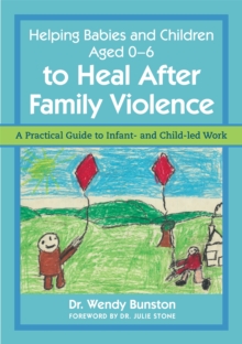 Helping Babies and Children Aged 0-6 to Heal After Family Violence : A Practical Guide to Infant- and Child-Led Work, Paperback Book Helping Babies and Children Aged 0-6 to Heal After Family Violence : A Practical Guide to Infant- and Child-Led Work, Paperback Book
