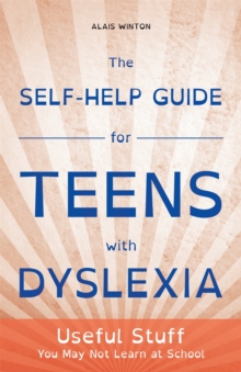 The Self-Help Guide for Teens with Dyslexia : Useful Stuff You May Not Learn at School