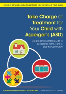 Take Charge of Treatment for Your Child with Asperger's (ASD) : Create a Personalized Guide to Success for Home, School, and the Community, Paperback / softback Book Take Charge of Treatment for Your Child with Asperger's (ASD) : Create a Personalized Guide to Success for Home, School, and the Community, Paperback / softback Book