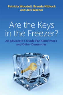 Are the Keys in the Freezer? : An Advocate's Guide for Alzheimer's and Other Dementias, Paperback / softback Book Are the Keys in the Freezer? : An Advocate's Guide for Alzheimer's and Other Dementias, Paperback / softback Book