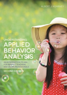 Understanding Applied Behavior Analysis, Second Edition : An Introduction to Aba for Parents, Teachers, and Other Professionals