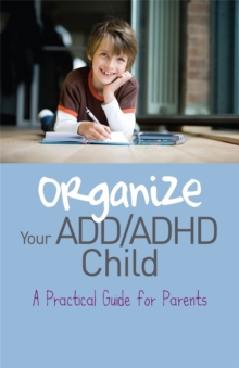 Organize Your ADD/ADHD Child : A Practical Guide for Parents, Paperback / softback Book Organize Your ADD/ADHD Child : A Practical Guide for Parents, Paperback / softback Book
