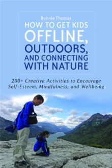 How to Get Kids Offline, Outdoors, and Connecting with Nature : 200+ Creative Activities to Encourage Self-Esteem, Mindfulness, and Wellbeing, Paperback / softback Book How to Get Kids Offline, Outdoors, and Connecting with Nature : 200+ Creative Activities to Encourage Self-Esteem, Mindfulness, and Wellbeing, Paperback / softback Book