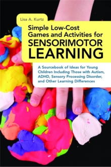 Simple Low-Cost Games and Activities for Sensorimotor Learning : A Sourcebook of Ideas for Young Children Including Those with Autism, ADHD, Sensory Processing Disorder, and Other Learning Differences