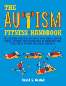 The Autism Fitness Handbook : An Exercise Program to Boost Body Image, Motor Skills, Posture and Confidence in Children and Teens with Autism Spectrum Disorder