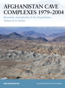 Afghanistan Cave Complexes 1979 2004 : Mountain strongholds of the Mujahideen, Taliban & Al Qaeda