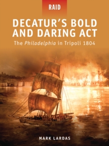 Decaturs Bold and Daring Act : The Philadelphia in Tripoli 1804