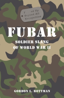 FUBAR F***ed Up Beyond All Recognition : Soldier Slang of World War II