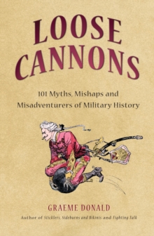 Loose Cannons : 101 Myths, Mishaps and Misadventurers of Military History