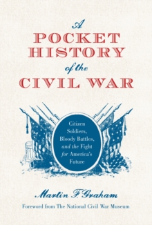 A Pocket History of the Civil War : Citizen Soldiers, Bloody Battles, and the Fight for America s Future