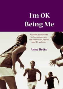 I'm Okay Being Me : Activities to Promote Self-acceptance and Self-esteem in Young People aged 12 to 18 years