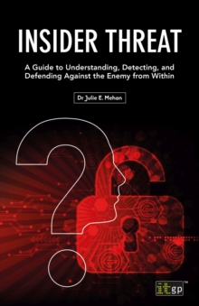 Insider Threat : A Guide to Understanding, Detecting, and Defending Against the Enemy from Within