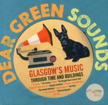 Dear Green Sounds - Glasgow's Music Through Time and Buildings : The Apollo, Glasgow Pavilion, Mono, Glasgow Royal Concert Hall, King Tut's Wah Wah Hut and More