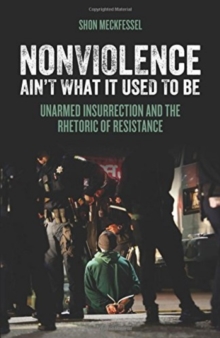 Nonviolence Ain't What It Used To Be : Unarmed Insurrection and the Rhetoric of Resistance, Paperback / softback Book Nonviolence Ain't What It Used To Be : Unarmed Insurrection and the Rhetoric of Resistance, Paperback / softback Book