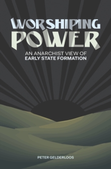 Worshiping Power : An Anarchist View of Early State Formation, Paperback / softback Book Worshiping Power : An Anarchist View of Early State Formation, Paperback / softback Book