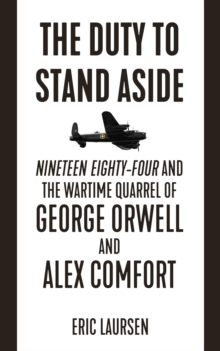 The Duty to Stand Aside : Nineteen Eighty-Four and the Wartime Quarrel of George Orwell and Alex Comfort