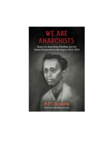 We Are Anarchists : Essays on Anarchism, Pacifism, and the Indian Independence Movement 1923 - 1953