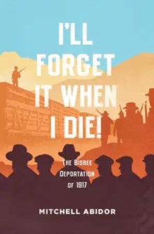 I'll Forget It When I Die! : The Bisbee Deportation of 1917