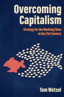 Overcoming Capitalism : Strategy for the Working Class in the 21st Century